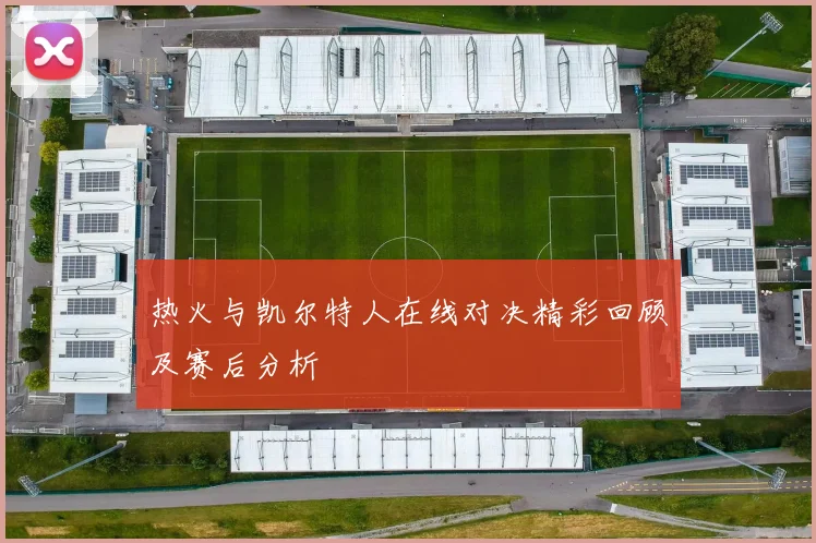 热火与凯尔特人在线对决精彩回顾及赛后分析