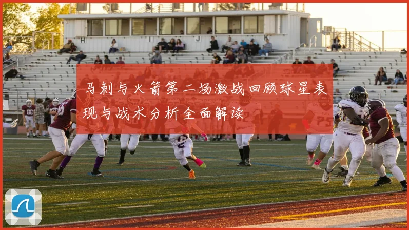马刺与火箭第二场激战回顾球星表现与战术分析全面解读