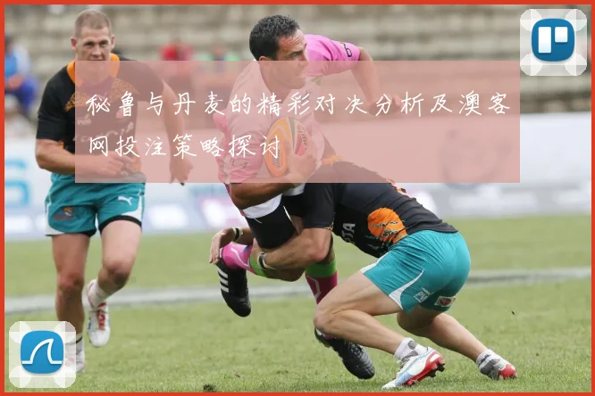 秘鲁与丹麦的精彩对决分析及澳客网投注策略探讨