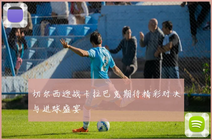 切尔西迎战卡拉巴克期待精彩对决与进球盛宴