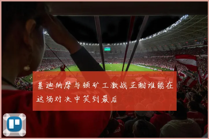 基迪纳摩与顿矿工激战正酣谁能在这场对决中笑到最后