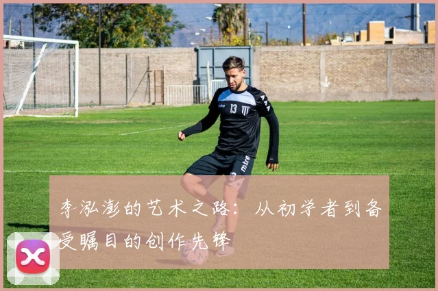 李泓澎的艺术之路：从初学者到备受瞩目的创作先锋