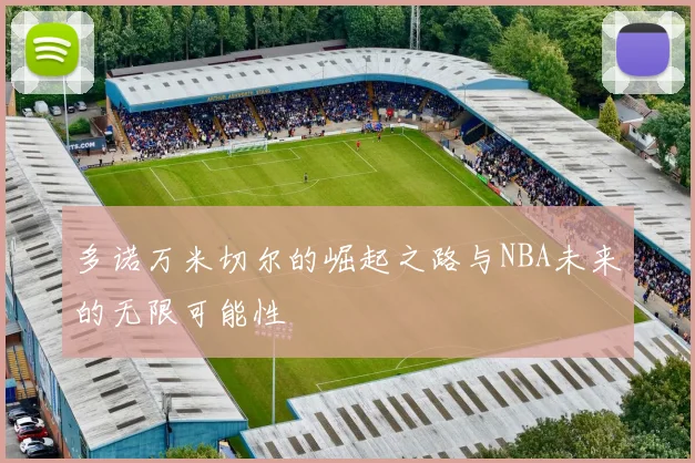 多诺万米切尔的崛起之路与NBA未来的无限可能性