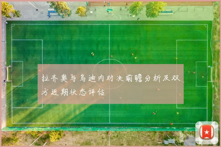 拉齐奥与乌迪内对决前瞻分析及双方近期状态评估