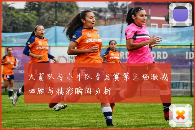 火箭队与小牛队季后赛第三场激战回顾与精彩瞬间分析