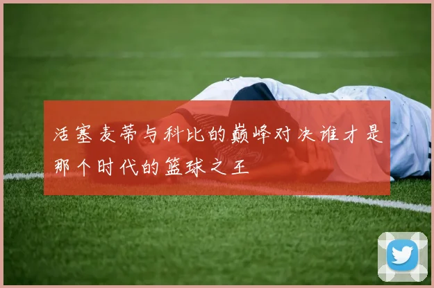 活塞麦蒂与科比的巅峰对决谁才是那个时代的篮球之王