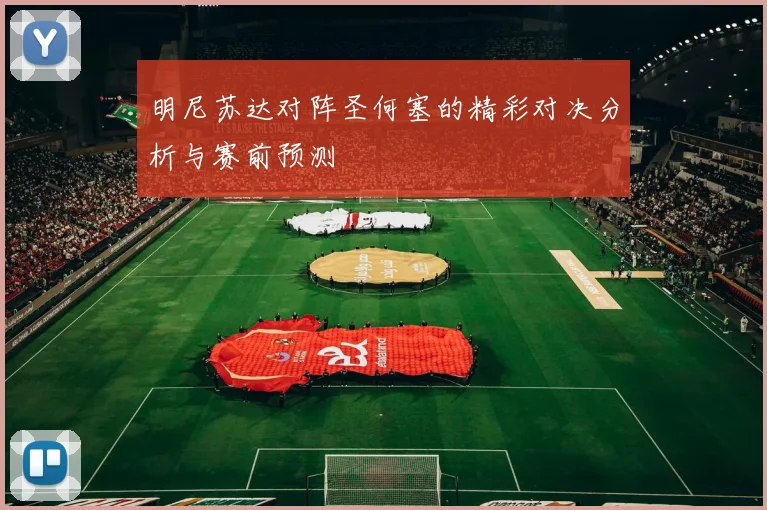 明尼苏达对阵圣何塞的精彩对决分析与赛前预测