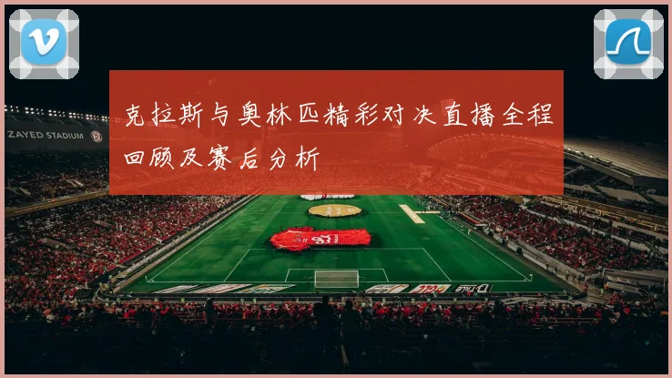 克拉斯与奥林匹精彩对决直播全程回顾及赛后分析