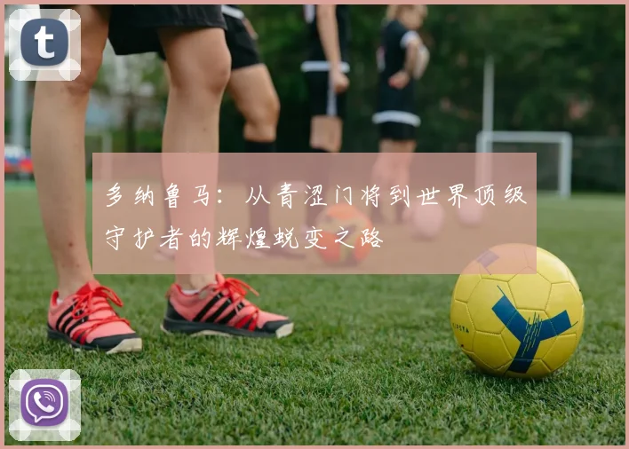 多纳鲁马：从青涩门将到世界顶级守护者的辉煌蜕变之路