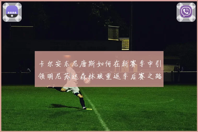 卡尔安东尼唐斯如何在新赛季中引领明尼苏达森林狼重返季后赛之路