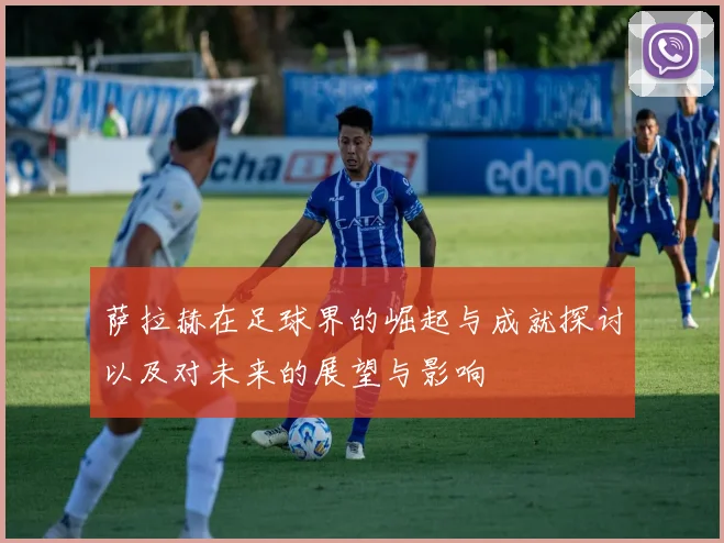 萨拉赫在足球界的崛起与成就探讨以及对未来的展望与影响