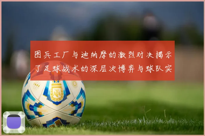图兵工厂与迪纳摩的激烈对决揭示了足球战术的深层次博弈与球队实力的较量