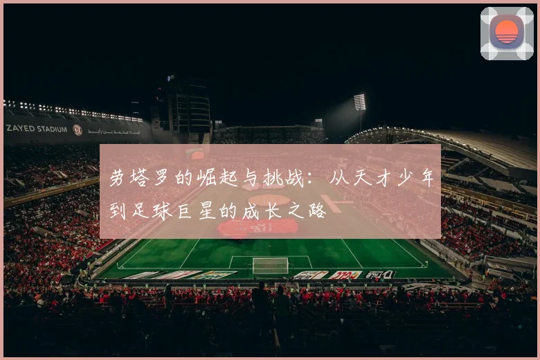 劳塔罗的崛起与挑战：从天才少年到足球巨星的成长之路