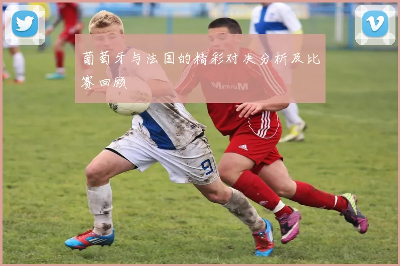 葡萄牙与法国的精彩对决分析及比赛回顾